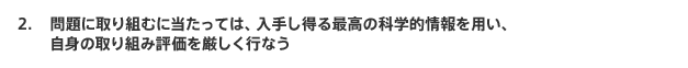 問題に取り組むに当たっては、入手し得る最高の科学的情報を用い、自身の取り組み評価を厳しく行なう