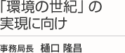 「環境の世紀」の実現に向け 事務局長 樋口 隆昌