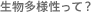 生物多様性って？