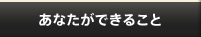 あなたができること