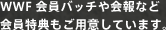 WWF会員バッチや会報など会員特典もご用意しています。