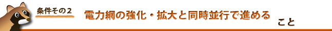 条件２：電力網の強化・拡大と同時並行で進める