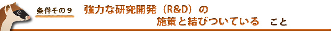 条件９：強力な研究開発（R&D）の施策と結びついている