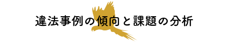 違法事例の傾向と課題の分析