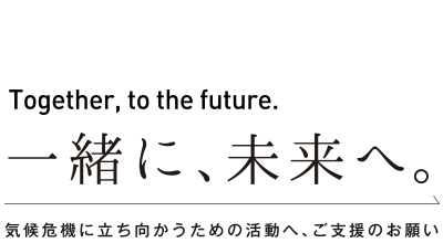 一緒に、未来へ。Together, to the future.気候危機に立ち向かうための活動へ、ご支援のお願いです。