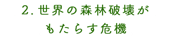 2.世界の森林破壊がもたらす危機 