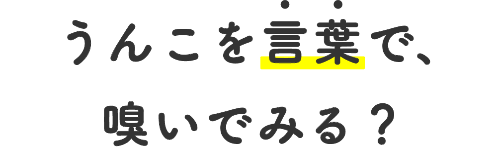 うんこを言葉で、嗅いでみる？