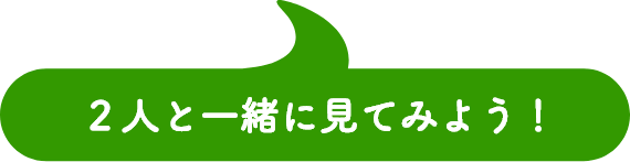 2人と一緒に見てみよう！
