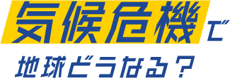 気候危機で地球どうなる？