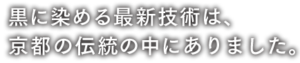 黒に染める技術は、京都の伝統の中にありました。