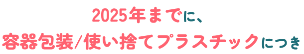 2025年までに、容器放送/使い捨てプラスチックにつき