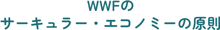 WWFのサーキュラー・エコノミーの原則