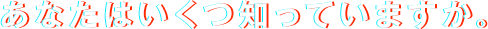 あなたはいくつ知っていますか。
