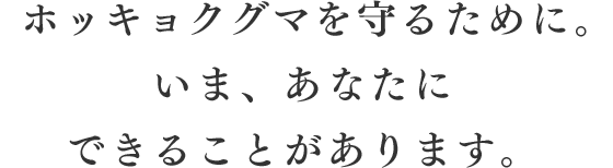 ホッキョクグマを守るために。いま、あなたにできることがあります。