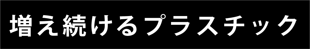 増え続けるプラスチック。