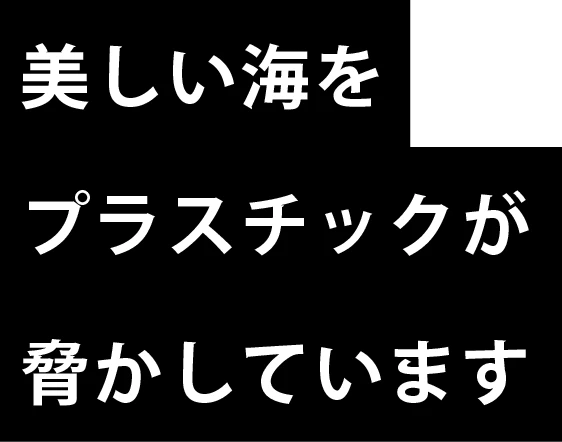 美しい海をプラスチックが脅かしています