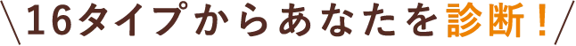 16タイプからあなたを診断！