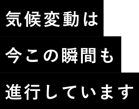 気候変動は今この瞬間も進行しています