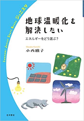 地球温暖化を解決したい エネルギーをどう選ぶ?<br>小西雅子著 岩波ジュニアスタートブックス<br>刊行日 2021/03/26