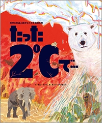 『たった2℃で…
地球の気温上昇がもたらす環境災害』